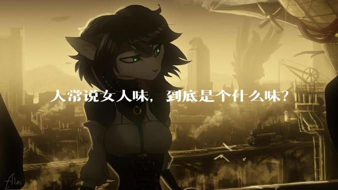 人常说女人味，到底是个什么味？