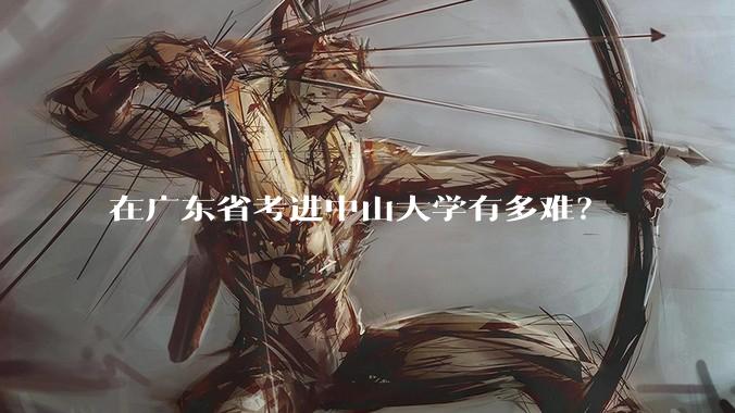 在广东省考进中山大学有多难？