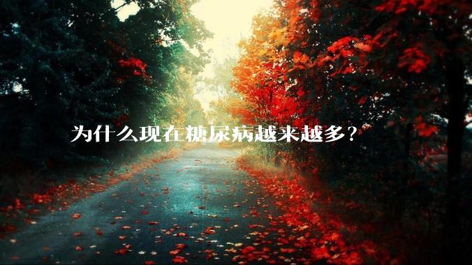 为什么现在糖尿病越来越多？