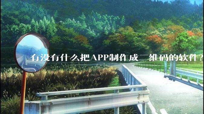 有没有什么把APP制作成二维码的软件？