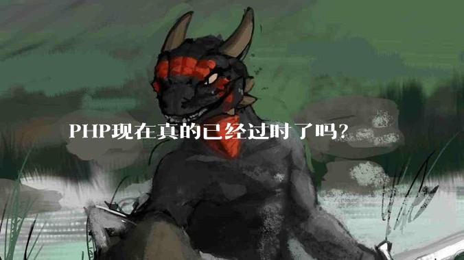PHP现在真的已经过时了吗？