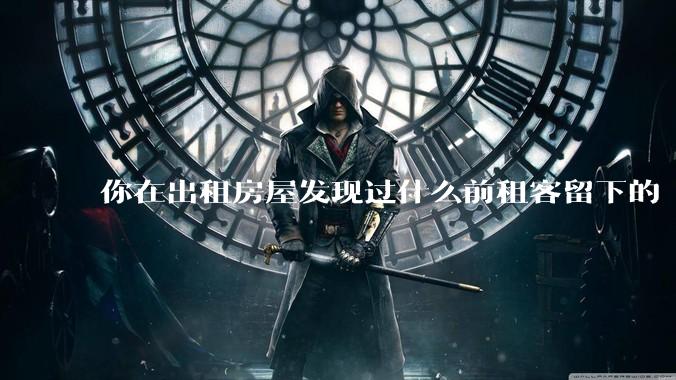 你在出租房屋发现过什么前租客留下的“宝藏”？
