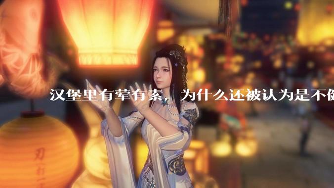 汉堡里有荤有素，为什么还被认为是不健康的？