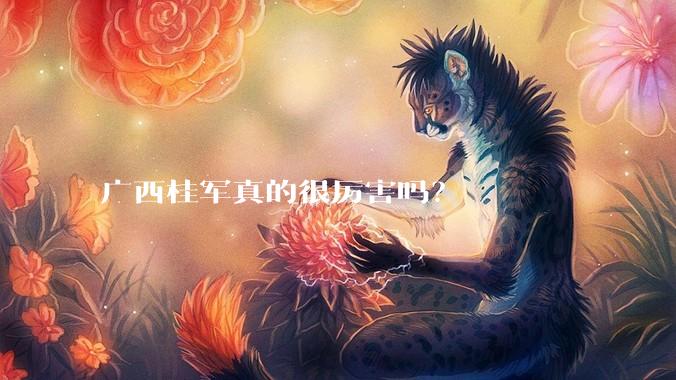 广西桂军真的很厉害吗？