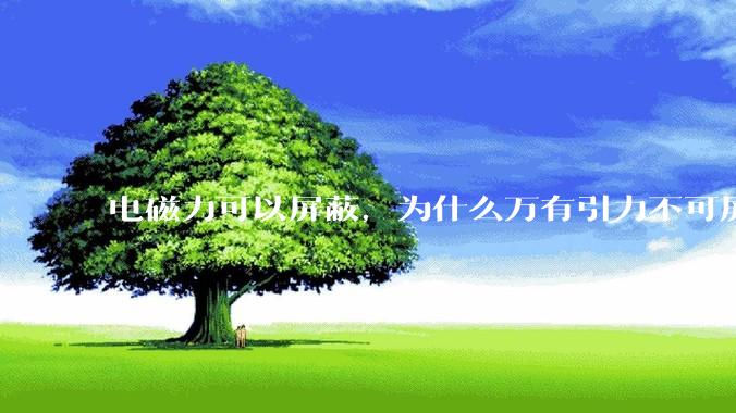 电磁力可以屏蔽，为什么万有引力不可屏蔽？