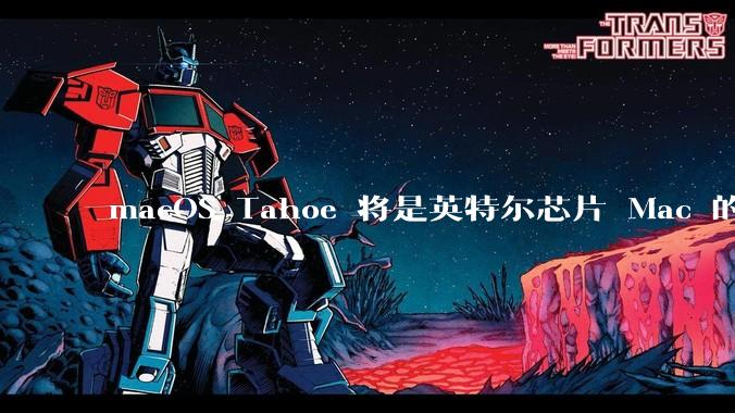macOS Tahoe 将是英特尔芯片 Mac 的最后一次更新，这将对用户产生哪些影响？