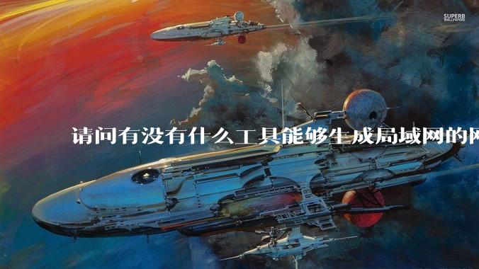请问有没有什么工具能够生成局域网的网络拓扑结构图？