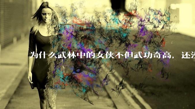 为什么武林中的女侠不但武功奇高，还没有练出来麒麟臂大粗腿和老茧？