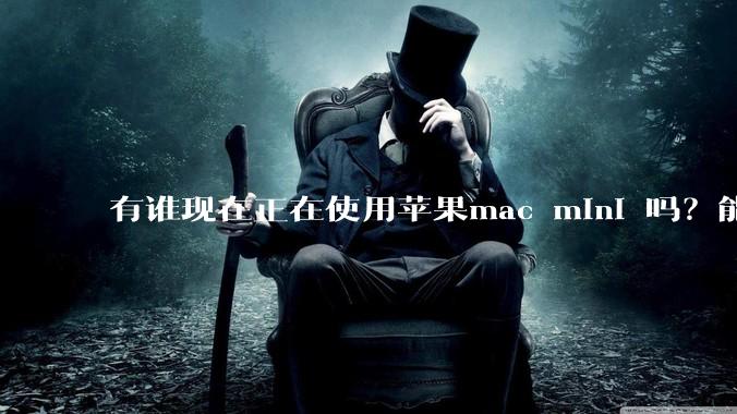 有谁现在正在使用苹果mac mini 吗？能分享一下使用感受不？