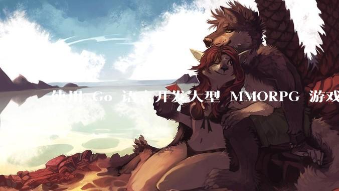 使用 Go 语言开发大型 MMORPG 游戏服务器怎么样？