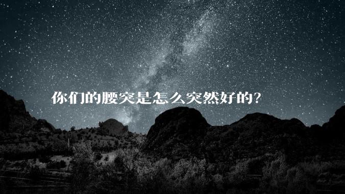 你们的腰突是怎么突然好的？