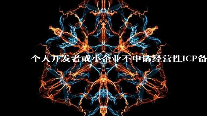 个人开发者或小企业不申请经营性ICP备案，怎样开发APP盈利?