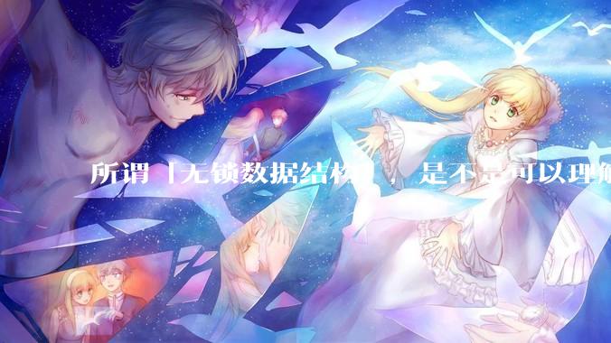 所谓「无锁数据结构」，是不是可以理解为本质上并不是「无锁」，而只是锁定粒度降到了最低？