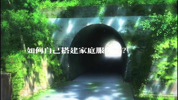 如何自己搭建家庭服务器？