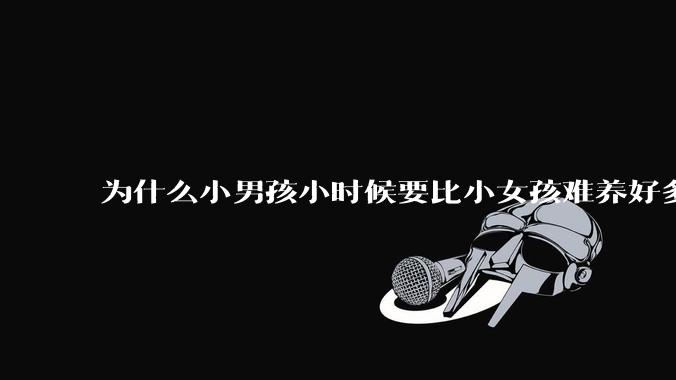 为什么小男孩小时候要比小女孩难养好多?