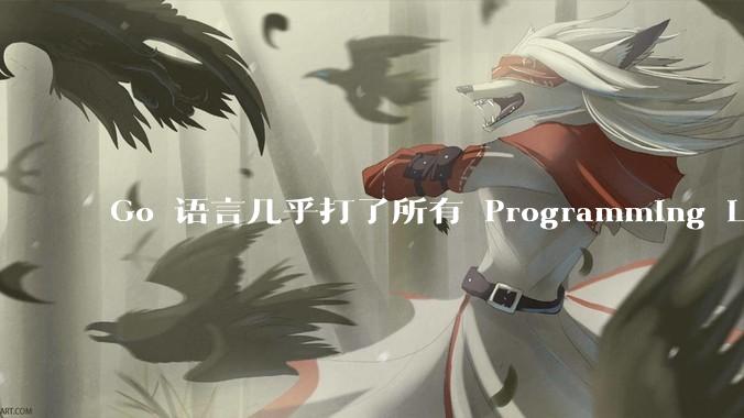 Go 语言几乎打了所有 Programming Language 学者的脸，然而它却成功了，为什么？
